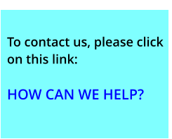To contact us, please click on this link:  HOW CAN WE HELP?